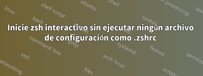 Inicie zsh interactivo sin ejecutar ningún archivo de configuración como .zshrc