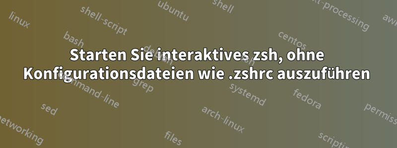 Starten Sie interaktives zsh, ohne Konfigurationsdateien wie .zshrc auszuführen