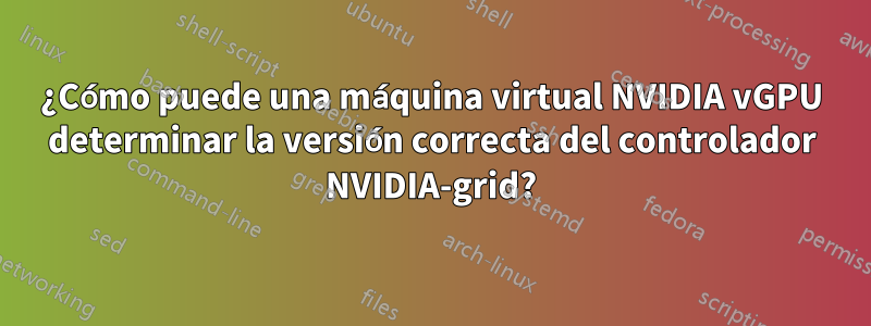 ¿Cómo puede una máquina virtual NVIDIA vGPU determinar la versión correcta del controlador NVIDIA-grid?