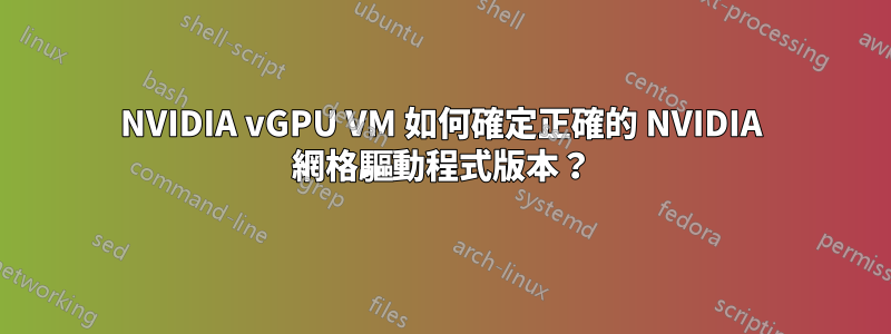 NVIDIA vGPU VM 如何確定正確的 NVIDIA 網格驅動程式版本？