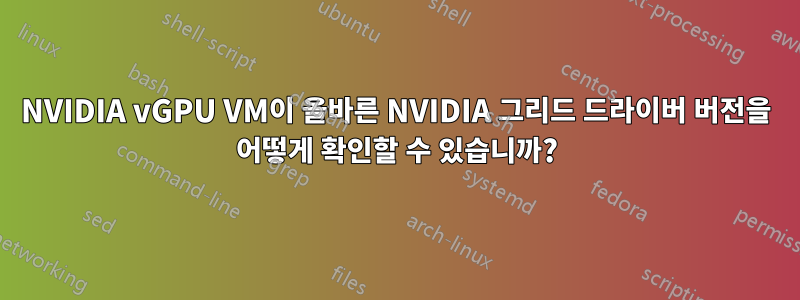 NVIDIA vGPU VM이 올바른 NVIDIA 그리드 드라이버 버전을 어떻게 확인할 수 있습니까?