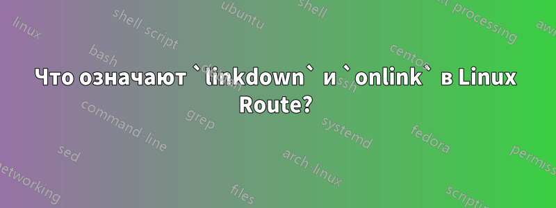 Что означают `linkdown` и `onlink` в Linux Route?