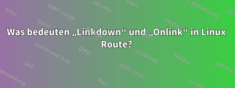 Was bedeuten „Linkdown“ und „Onlink“ in Linux Route?