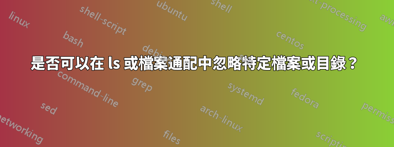 是否可以在 ls 或檔案通配中忽略特定檔案或目錄？