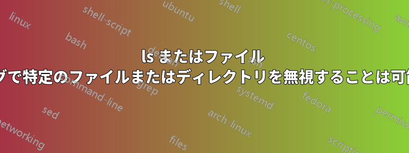 ls またはファイル グロビングで特定のファイルまたはディレクトリを無視することは可能ですか?