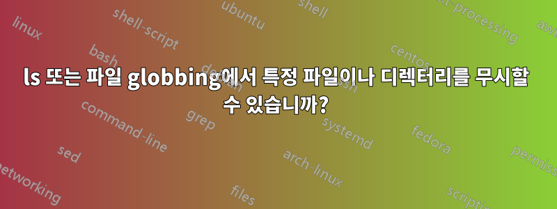 ls 또는 파일 globbing에서 특정 파일이나 디렉터리를 무시할 수 있습니까?