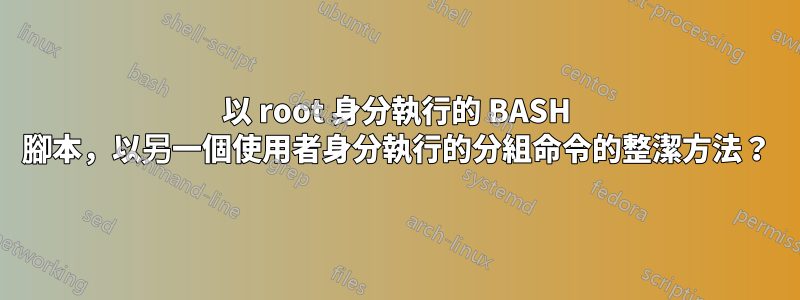 以 root 身分執行的 BASH 腳本，以另一個使用者身分執行的分組命令的整潔方法？