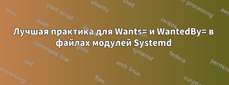 Лучшая практика для Wants= и WantedBy= в файлах модулей Systemd