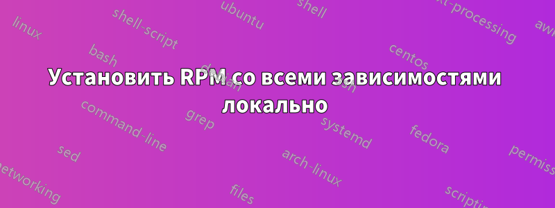 Установить RPM со всеми зависимостями локально