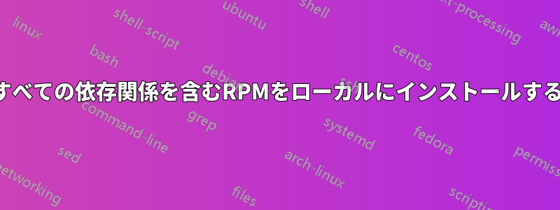 すべての依存関係を含むRPMをローカルにインストールする