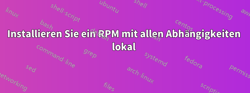 Installieren Sie ein RPM mit allen Abhängigkeiten lokal