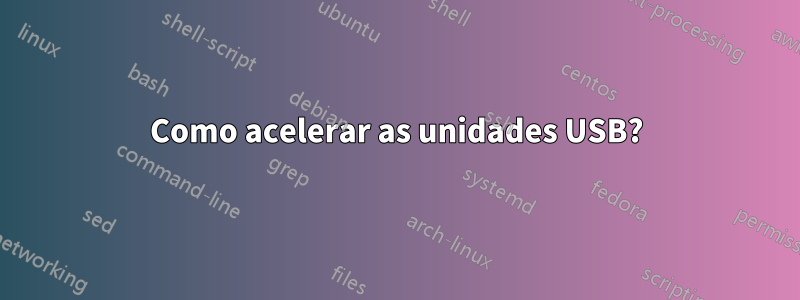 Como acelerar as unidades USB?