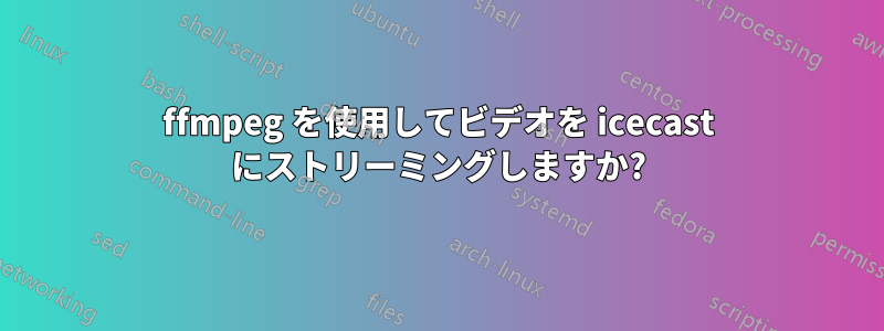 ffmpeg を使用してビデオを icecast にストリーミングしますか?