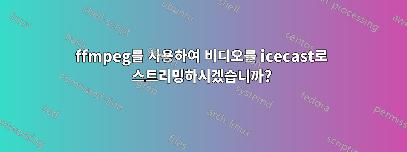 ffmpeg를 사용하여 비디오를 icecast로 스트리밍하시겠습니까?