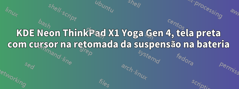 KDE Neon ThinkPad X1 Yoga Gen 4, tela preta com cursor na retomada da suspensão na bateria