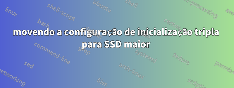 movendo a configuração de inicialização tripla para SSD maior