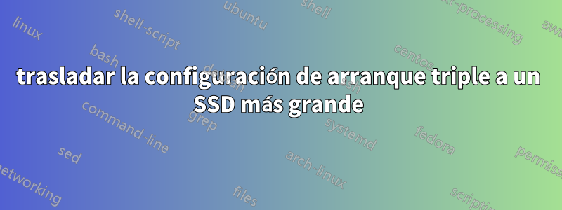 trasladar la configuración de arranque triple a un SSD más grande