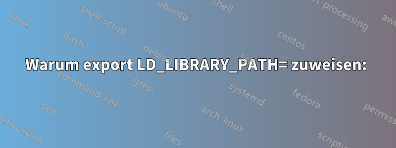 Warum export LD_LIBRARY_PATH= zuweisen: