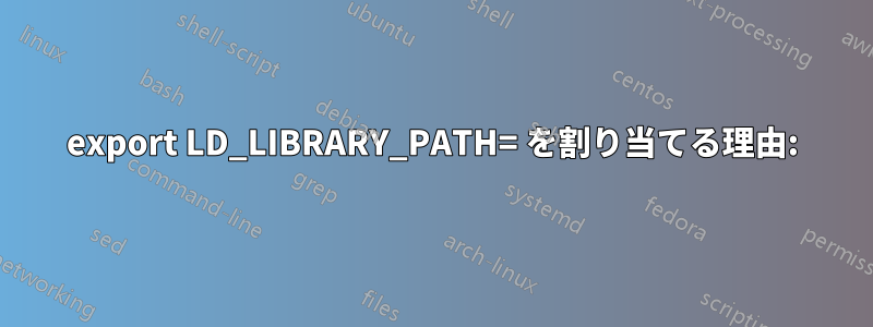 export LD_LIBRARY_PATH= を割り当てる理由: