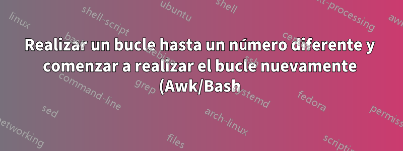 Realizar un bucle hasta un número diferente y comenzar a realizar el bucle nuevamente (Awk/Bash)