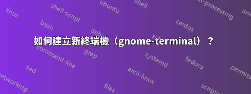 如何建立新終端機（gnome-terminal）？