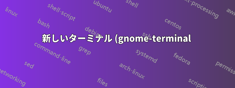 新しいターミナル (gnome-terminal) はどのように作成されますか?