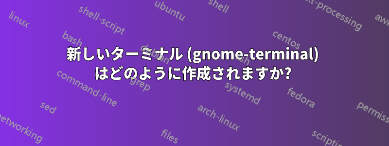 新しいターミナル (gnome-terminal) はどのように作成されますか?