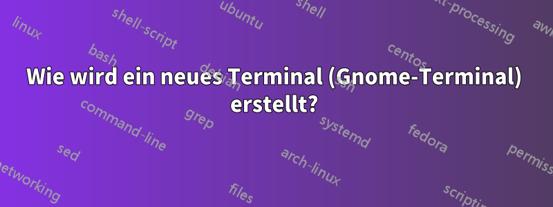 Wie wird ein neues Terminal (Gnome-Terminal) erstellt?