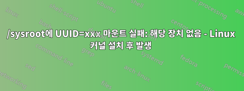 /sysroot에 UUID=xxx 마운트 실패: 해당 장치 없음 - Linux 커널 설치 후 발생