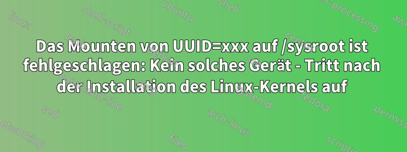 Das Mounten von UUID=xxx auf /sysroot ist fehlgeschlagen: Kein solches Gerät - Tritt nach der Installation des Linux-Kernels auf