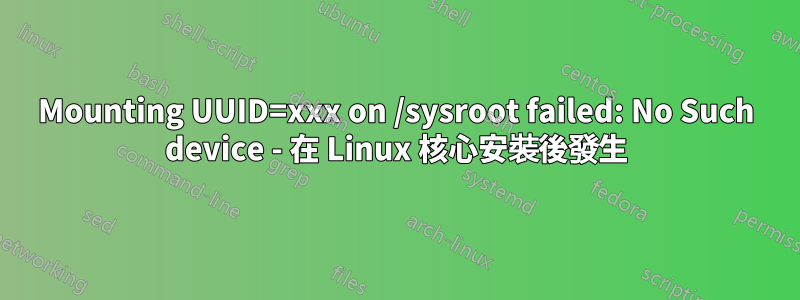 Mounting UUID=xxx on /sysroot failed: No Such device - 在 Linux 核心安裝後發生