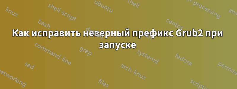 Как исправить неверный префикс Grub2 при запуске