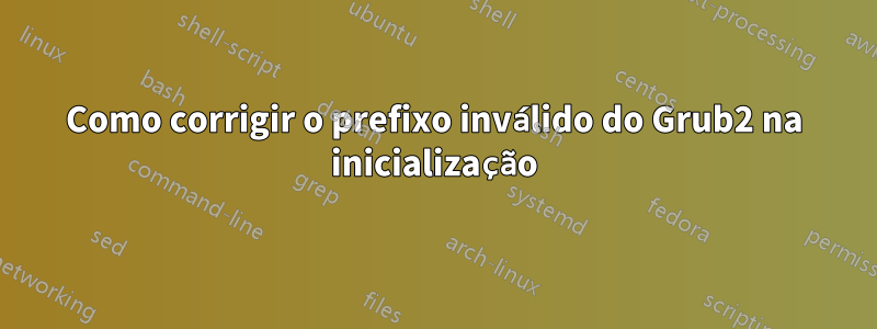 Como corrigir o prefixo inválido do Grub2 na inicialização