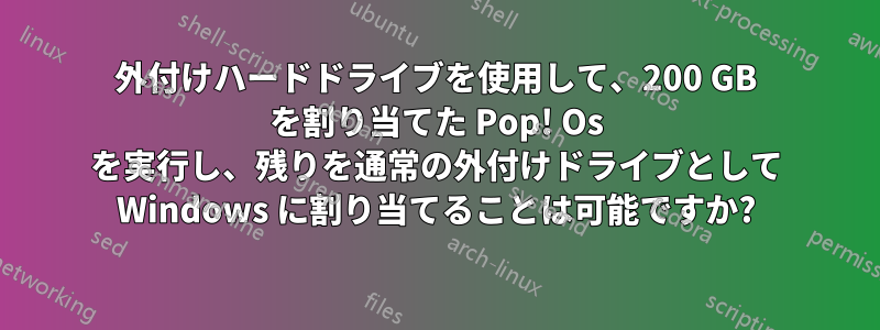 外付けハードドライブを使用して、200 GB を割り当てた Pop! Os を実行し、残りを通常の外付けドライブとして Windows に割り当てることは可能ですか?