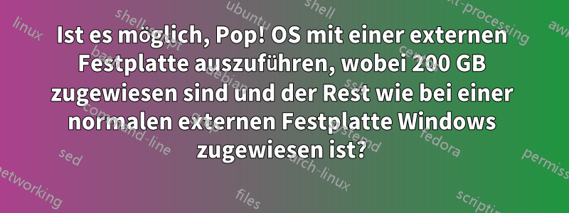 Ist es möglich, Pop! OS mit einer externen Festplatte auszuführen, wobei 200 GB zugewiesen sind und der Rest wie bei einer normalen externen Festplatte Windows zugewiesen ist?