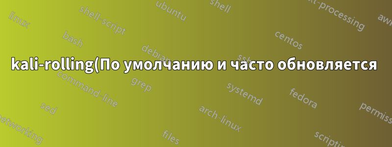 kali-rolling(По умолчанию и часто обновляется)