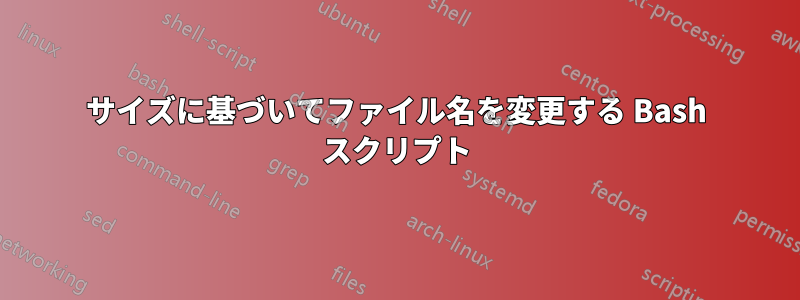 サイズに基づいてファイル名を変更する Bash スクリプト