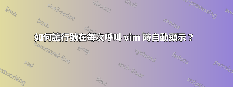 如何讓行號在每次呼叫 vim 時自動顯示？ 