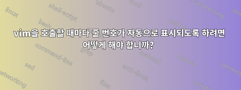 vim을 호출할 때마다 줄 번호가 자동으로 표시되도록 하려면 어떻게 해야 합니까? 