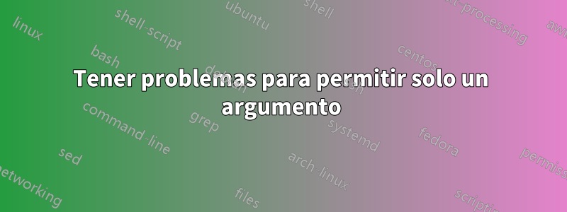 Tener problemas para permitir solo un argumento