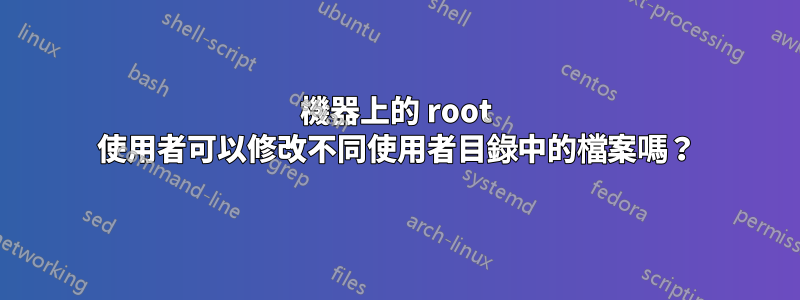 機器上的 root 使用者可以修改不同使用者目錄中的檔案嗎？