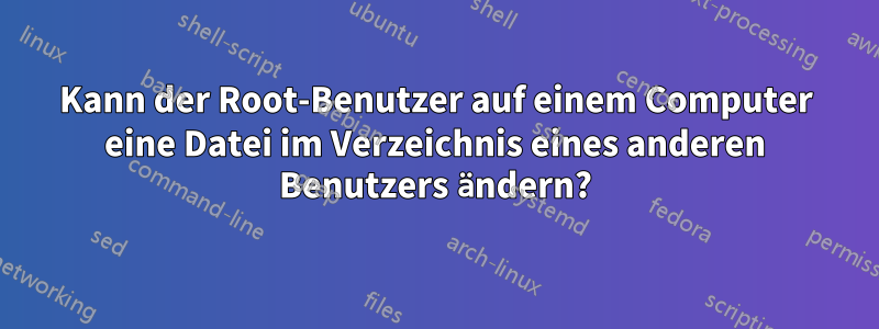 Kann der Root-Benutzer auf einem Computer eine Datei im Verzeichnis eines anderen Benutzers ändern?