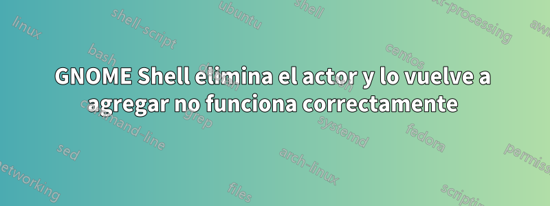 GNOME Shell elimina el actor y lo vuelve a agregar no funciona correctamente