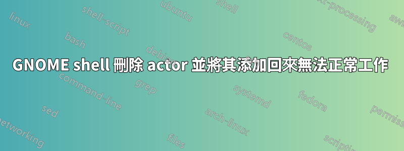 GNOME shell 刪除 actor 並將其添加回來無法正常工作