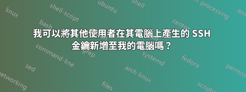 我可以將其他使用者在其電腦上產生的 SSH 金鑰新增至我的電腦嗎？