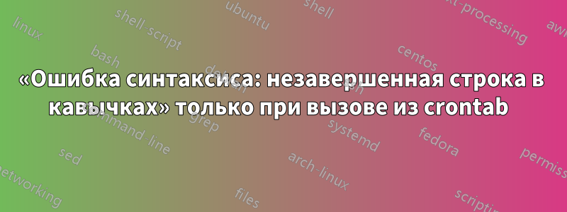 «Ошибка синтаксиса: незавершенная строка в кавычках» только при вызове из crontab 