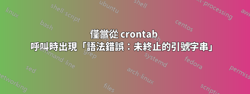 僅當從 crontab 呼叫時出現「語法錯誤：未終止的引號字串」