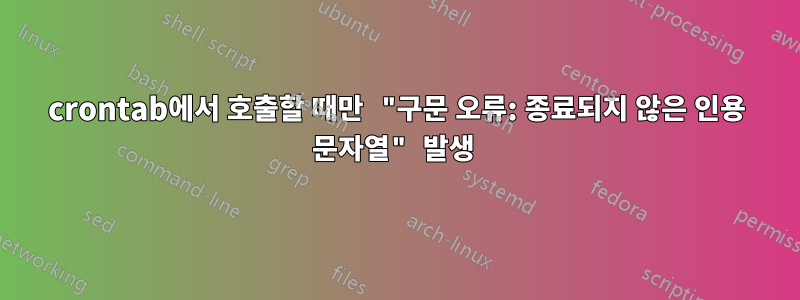 crontab에서 호출할 때만 "구문 오류: 종료되지 않은 인용 문자열" 발생 