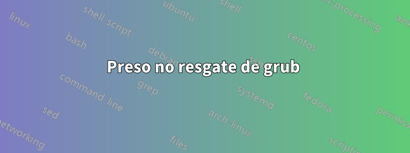 Preso no resgate de grub