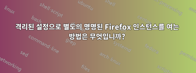 격리된 설정으로 별도의 명명된 Firefox 인스턴스를 여는 방법은 무엇입니까?